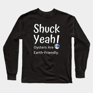 Shuck Yeah Oysters Are Earth-Friendly Long Sleeve T-Shirt